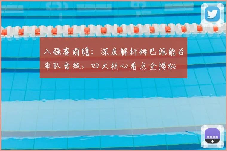 八强赛前瞻:深度解析姆巴佩能否率队晋级,四大核心看点全揭秘