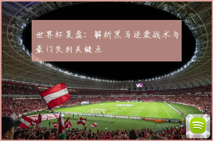 世界杯复盘：解析黑马逆袭战术与豪门失利关键点