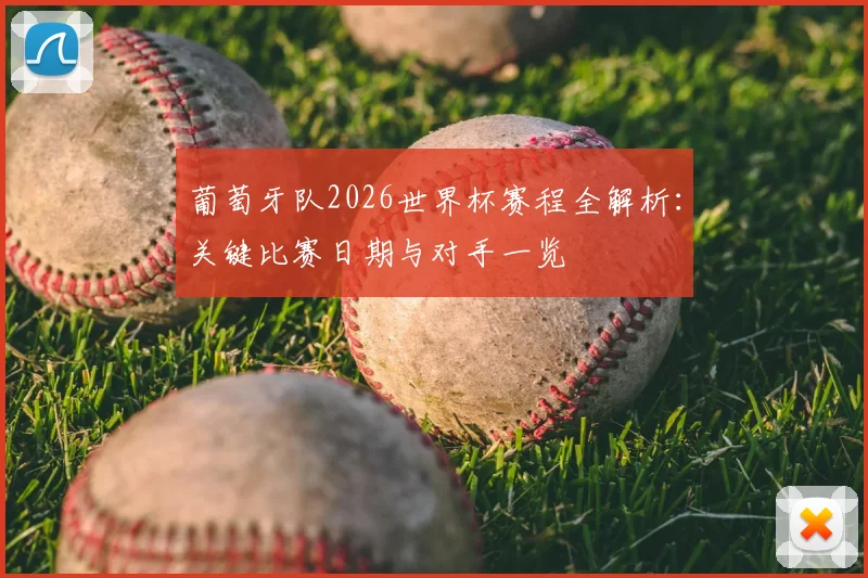 葡萄牙队2026世界杯赛程全解析:关键比赛日期与对手一览