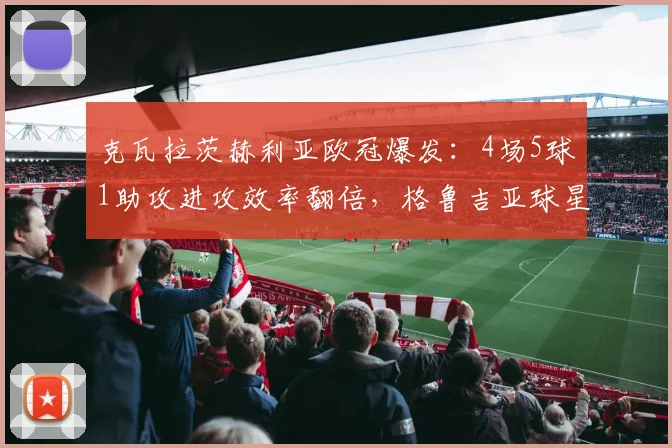 克瓦拉茨赫利亚欧冠爆发：4场5球1助攻进攻效率翻倍，格鲁吉亚球星数据解读与提升技巧分享