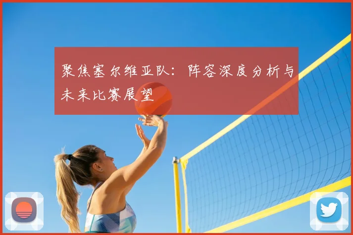 聚焦塞尔维亚队：阵容深度分析与未来比赛展望