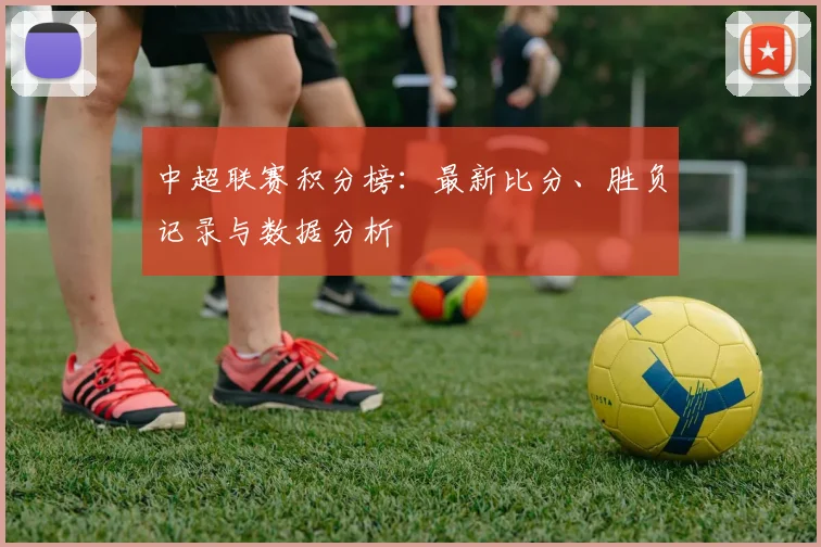 中超联赛积分榜：最新比分、胜负记录与数据分析
