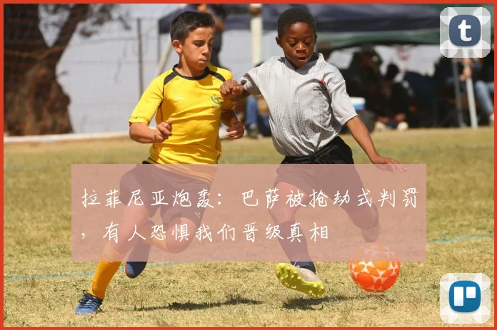 拉菲尼亚炮轰：巴萨被抢劫式判罚，有人恐惧我们晋级真相