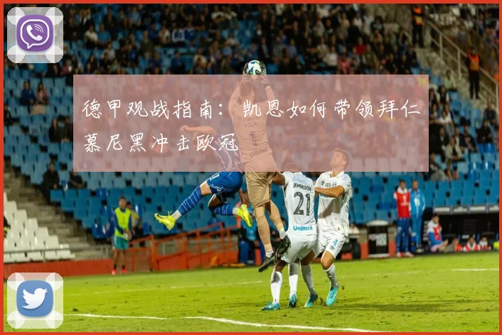 德甲观战指南:凯恩如何带领拜仁慕尼黑冲击欧冠