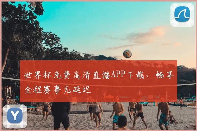 世界杯免费高清直播APP下载，畅享全程赛事无延迟