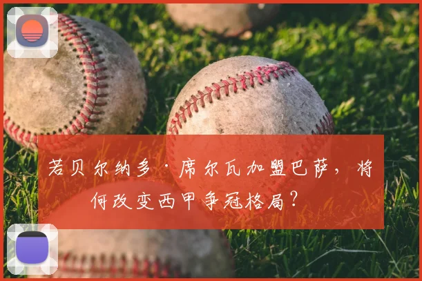 若贝尔纳多·席尔瓦加盟巴萨，将如何改变西甲争冠格局？