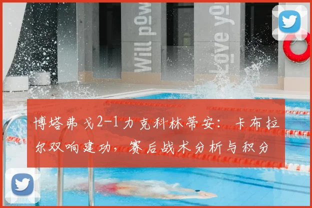 博塔弗戈2-1力克科林蒂安:卡布拉尔双响建功,赛后战术分析与积分榜解读