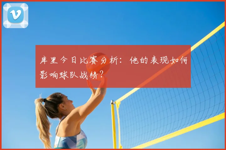 库里今日比赛分析：他的表现如何影响球队战绩？