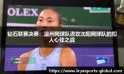 钻石联赛决赛：温州网球队进攻沈阳网球队的扣人心弦之战